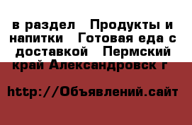  в раздел : Продукты и напитки » Готовая еда с доставкой . Пермский край,Александровск г.